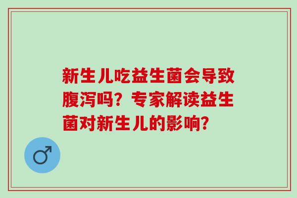 新生儿吃益生菌会导致吗？专家解读益生菌对新生儿的影响？
