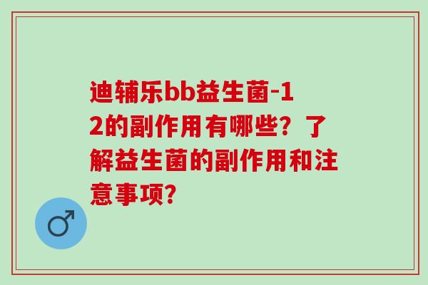 迪辅乐bb益生菌-12的副作用有哪些？了解益生菌的副作用和注意事项？