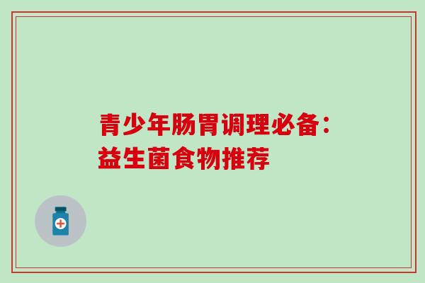 青少年肠胃调理必备：益生菌食物推荐