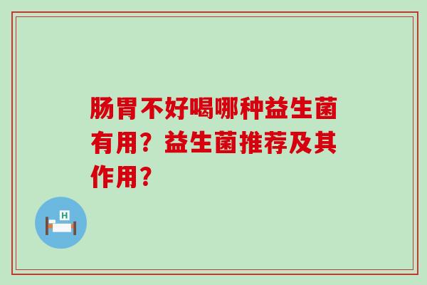 肠胃不好喝哪种益生菌有用？益生菌推荐及其作用？
