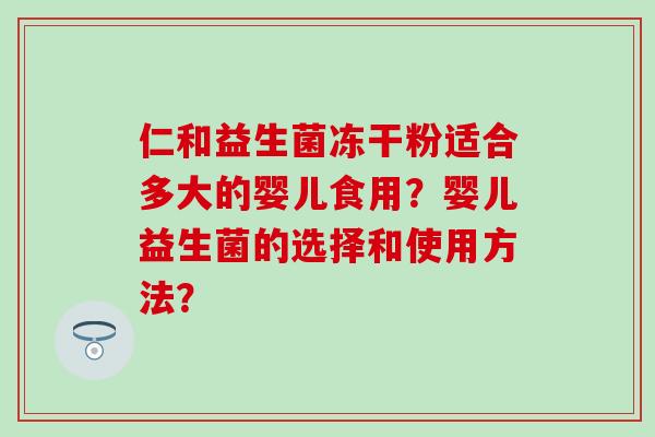 仁和益生菌冻干粉适合多大的婴儿食用？婴儿益生菌的选择和使用方法？