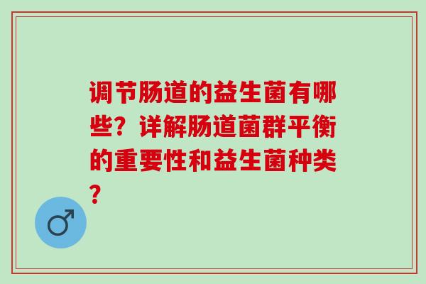 调节肠道的益生菌有哪些？详解肠道菌群平衡的重要性和益生菌种类？