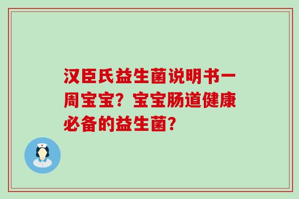 汉臣氏益生菌说明书一周宝宝？宝宝肠道健康必备的益生菌？