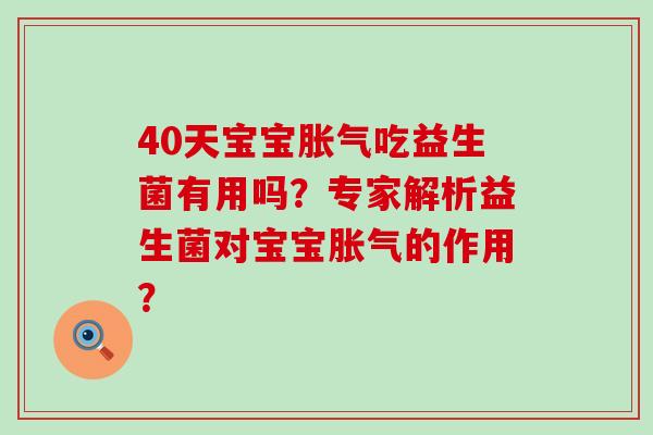 40天宝宝吃益生菌有用吗？专家解析益生菌对宝宝的作用？
