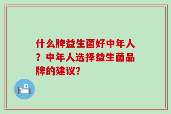 什么牌益生菌好中年人？中年人选择益生菌品牌的建议？