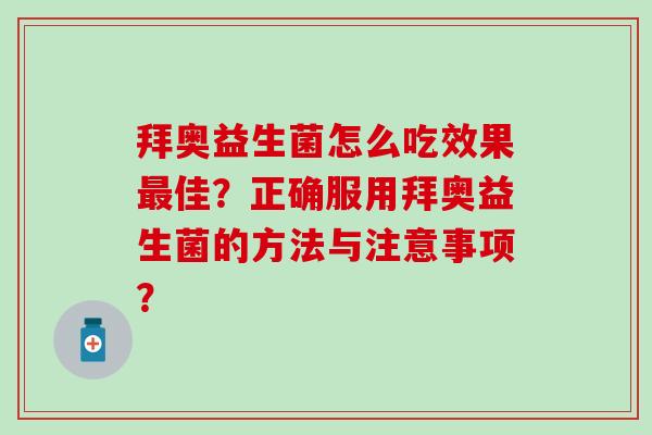 拜奥益生菌怎么吃效果佳？正确服用拜奥益生菌的方法与注意事项？