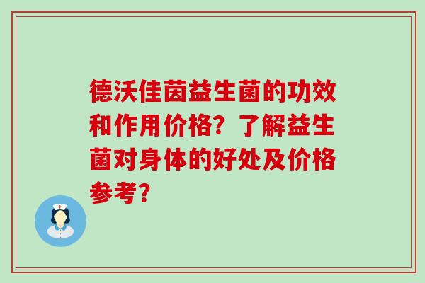 德沃佳茵益生菌的功效和作用价格？了解益生菌对身体的好处及价格参考？
