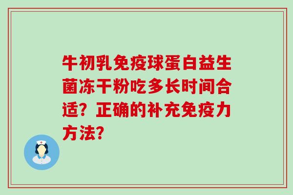 牛初乳球蛋白益生菌冻干粉吃多长时间合适？正确的补充力方法？