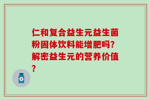 仁和复合益生元益生菌粉固体饮料能增肥吗？解密益生元的营养价值？