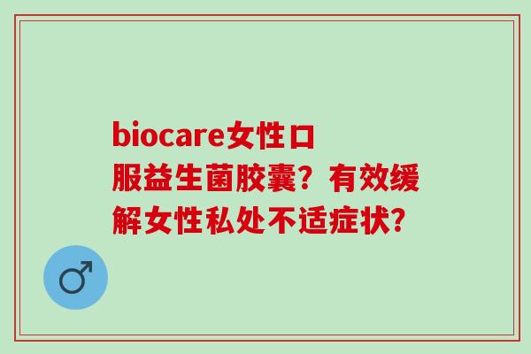 biocare女性口服益生菌胶囊？有效缓解女性私处不适症状？