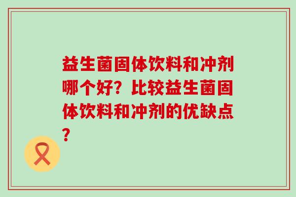 益生菌固体饮料和冲剂哪个好？比较益生菌固体饮料和冲剂的优缺点？