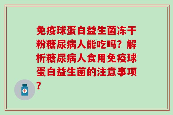 球蛋白益生菌冻干粉人能吃吗？解析人食用球蛋白益生菌的注意事项？