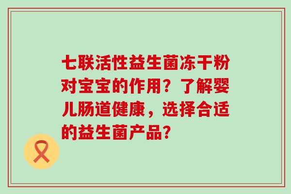 七联活性益生菌冻干粉对宝宝的作用？了解婴儿肠道健康，选择合适的益生菌产品？