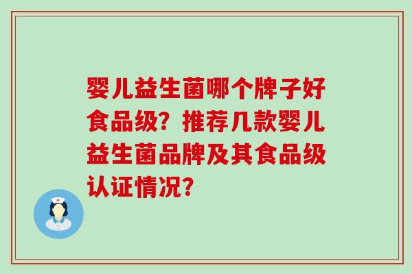 婴儿益生菌哪个牌子好食品级？推荐几款婴儿益生菌品牌及其食品级认证情况？
