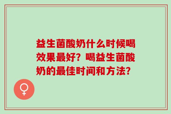 益生菌酸奶什么时候喝效果好？喝益生菌酸奶的佳时间和方法？