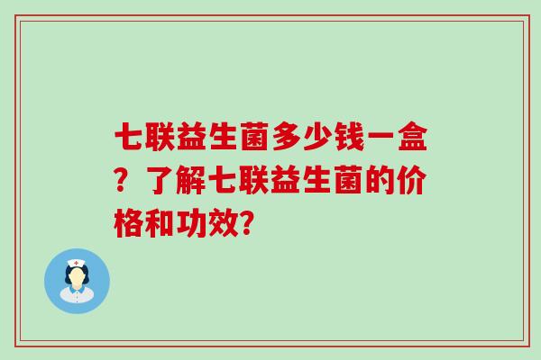 七联益生菌多少钱一盒？了解七联益生菌的价格和功效？
