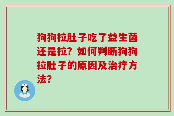狗狗拉肚子吃了益生菌还是拉？如何判断狗狗拉肚子的原因及方法？
