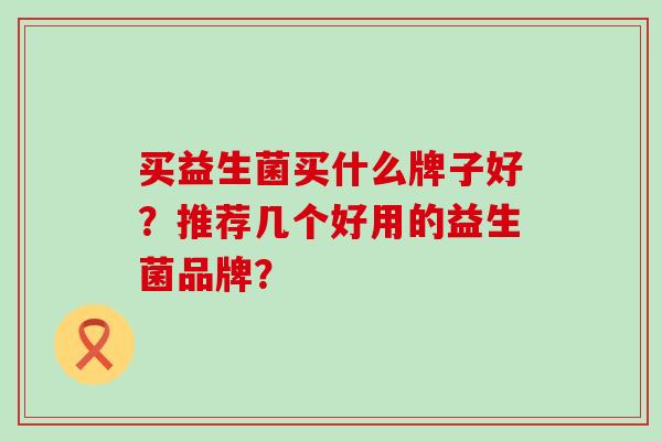买益生菌买什么牌子好？推荐几个好用的益生菌品牌？