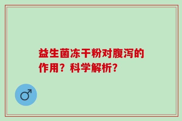 益生菌冻干粉对的作用？科学解析？