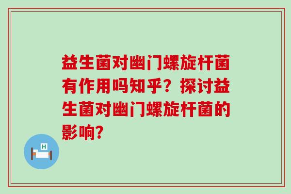 益生菌对幽门螺旋杆菌有作用吗知乎？探讨益生菌对幽门螺旋杆菌的影响？