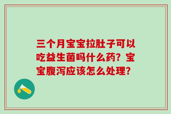 三个月宝宝拉肚子可以吃益生菌吗什么药？宝宝应该怎么处理？