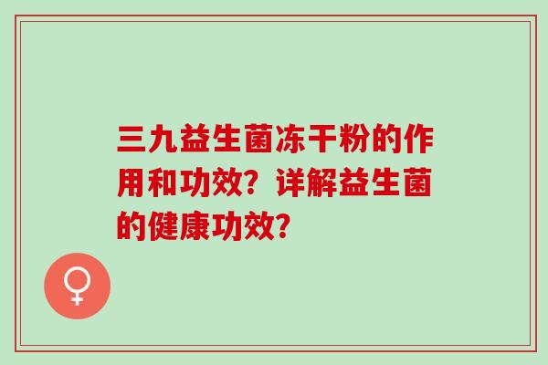 三九益生菌冻干粉的作用和功效？详解益生菌的健康功效？
