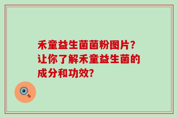 禾童益生菌菌粉图片？让你了解禾童益生菌的成分和功效？