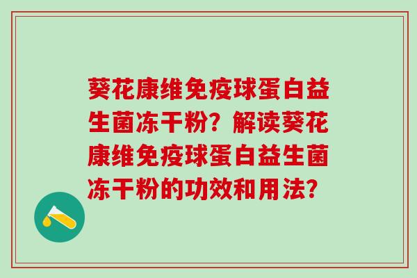 葵花康维球蛋白益生菌冻干粉？解读葵花康维球蛋白益生菌冻干粉的功效和用法？