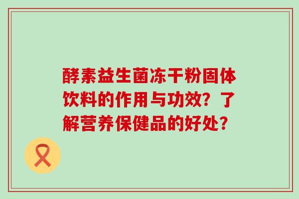 酵素益生菌冻干粉固体饮料的作用与功效？了解营养保健品的好处？