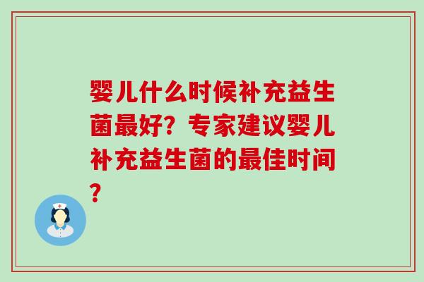 婴儿什么时候补充益生菌好？专家建议婴儿补充益生菌的佳时间？