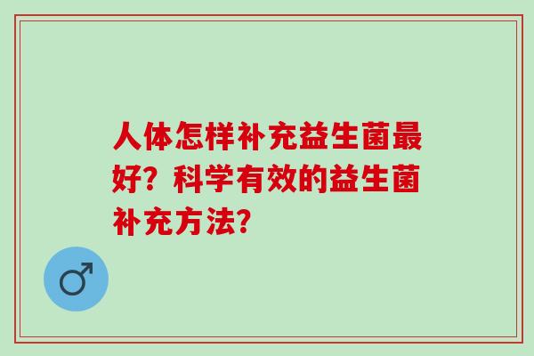 人体怎样补充益生菌好？科学有效的益生菌补充方法？