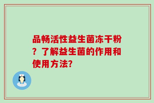 品畅活性益生菌冻干粉？了解益生菌的作用和使用方法？
