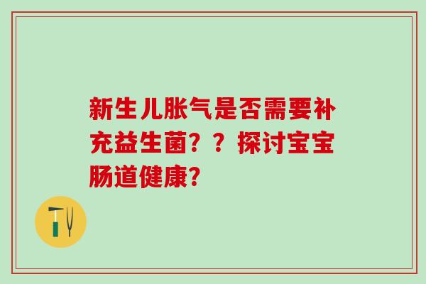 新生儿是否需要补充益生菌??探讨宝宝肠道健康? 新生儿是否需要补充益生菌??探讨宝宝肠道健康?