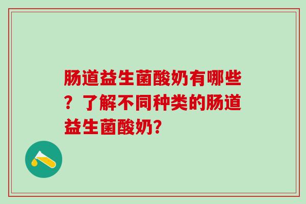 肠道益生菌酸奶有哪些？了解不同种类的肠道益生菌酸奶？