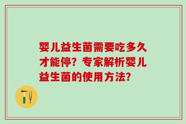 婴儿益生菌需要吃多久才能停？专家解析婴儿益生菌的使用方法？