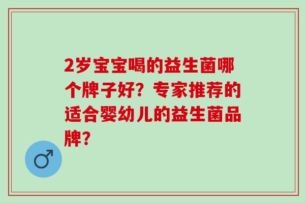2岁宝宝喝的益生菌哪个牌子好？专家推荐的适合婴幼儿的益生菌品牌？