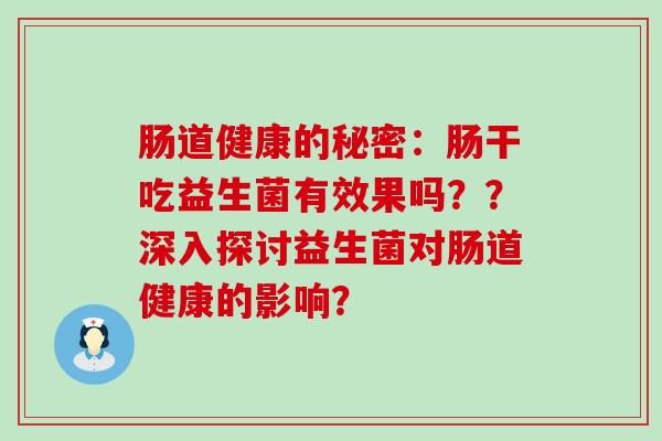 肠道健康的秘密：肠干吃益生菌有效果吗？？深入探讨益生菌对肠道健康的影响？