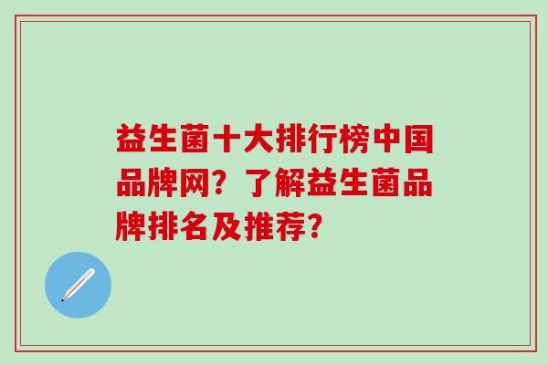 益生菌十大排行榜中国品牌网？了解益生菌品牌排名及推荐？