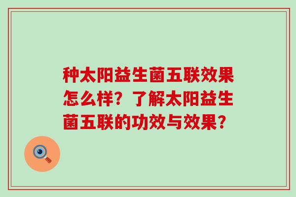 种太阳益生菌五联效果怎么样？了解太阳益生菌五联的功效与效果？