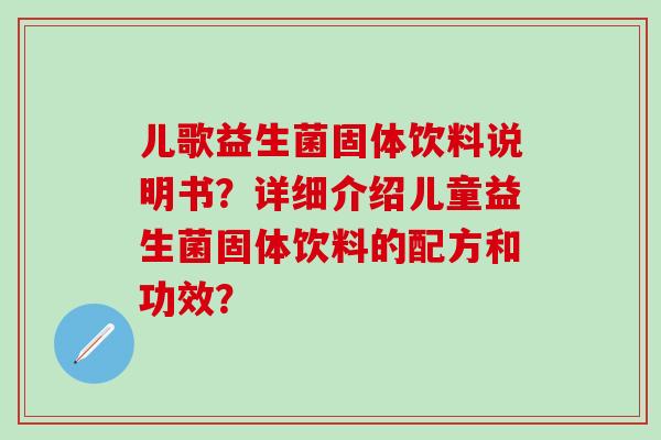 儿歌益生菌固体饮料说明书？详细介绍儿童益生菌固体饮料的配方和功效？