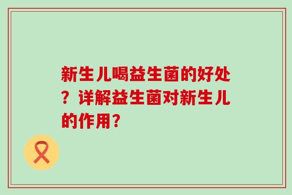 新生儿喝益生菌的好处？详解益生菌对新生儿的作用？