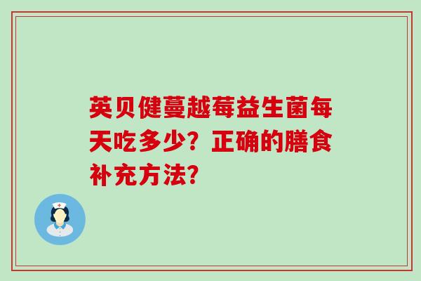 英贝健蔓越莓益生菌每天吃多少？正确的膳食补充方法？