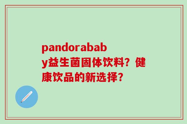pandorababy益生菌固体饮料？健康饮品的新选择？