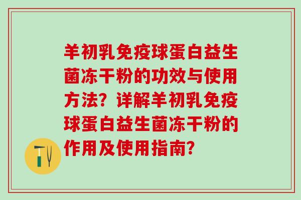 羊初乳球蛋白益生菌冻干粉的功效与使用方法？详解羊初乳球蛋白益生菌冻干粉的作用及使用指南？