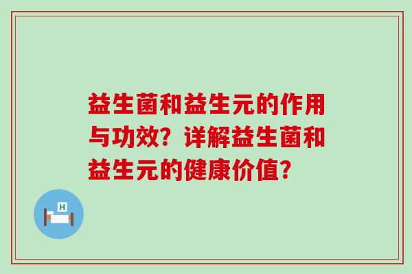 益生菌和益生元的作用与功效？详解益生菌和益生元的健康价值？