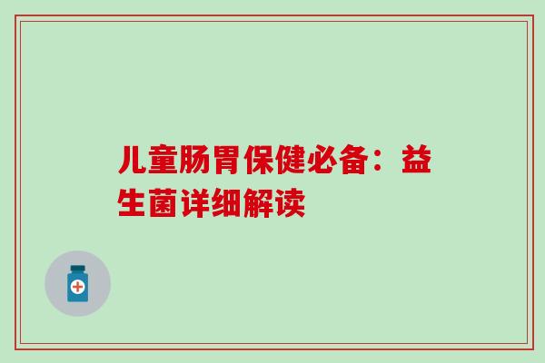 儿童肠胃保健必备：益生菌详细解读