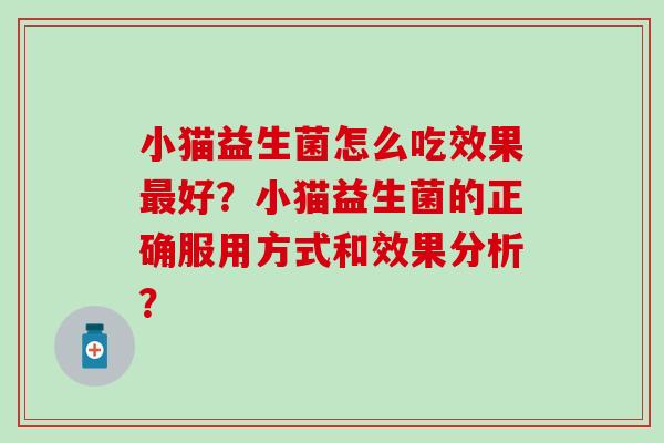 小猫益生菌怎么吃效果好？小猫益生菌的正确服用方式和效果分析？