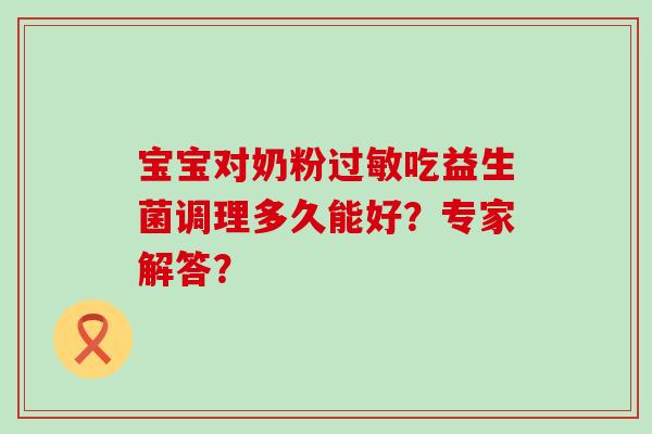 宝宝对奶粉吃益生菌调理多久能好？专家解答？