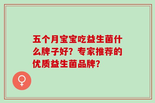 五个月宝宝吃益生菌什么牌子好？专家推荐的优质益生菌品牌？