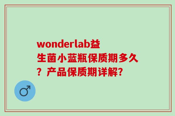 wonderlab益生菌小蓝瓶保质期多久？产品保质期详解？